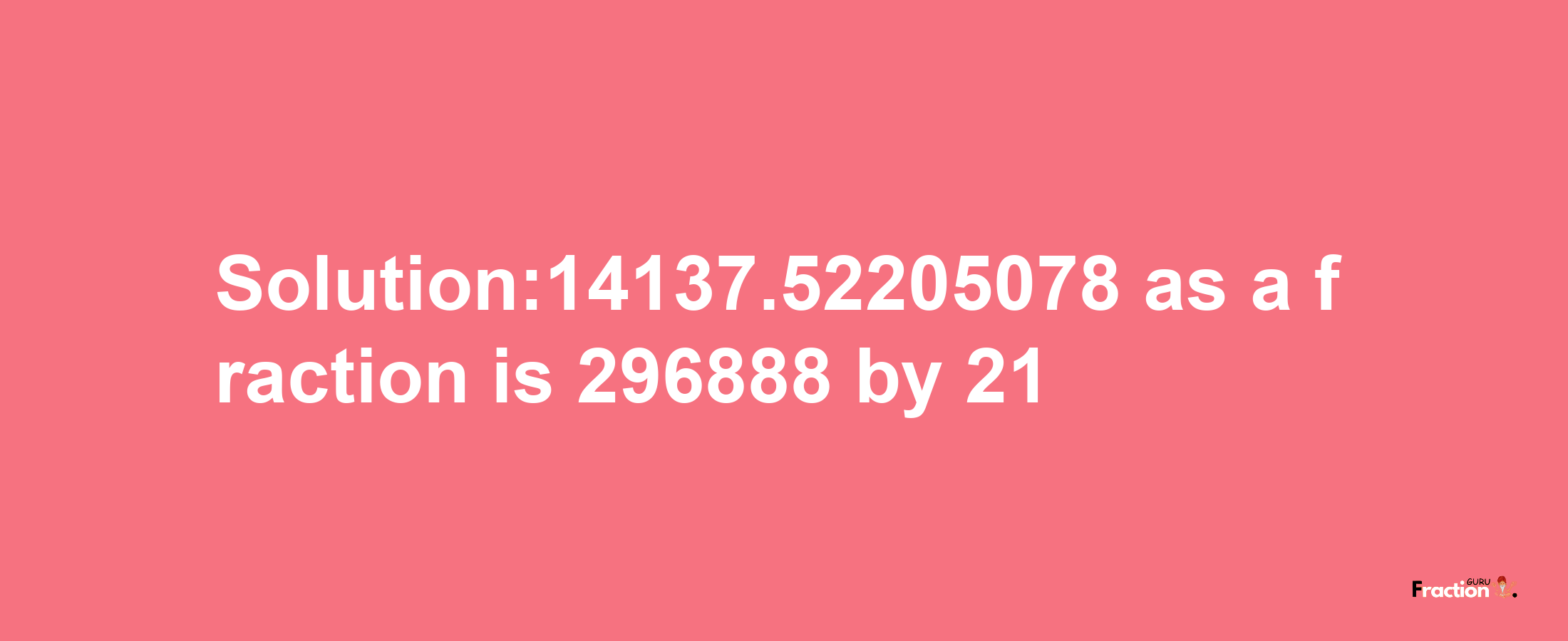 Solution:14137.52205078 as a fraction is 296888/21