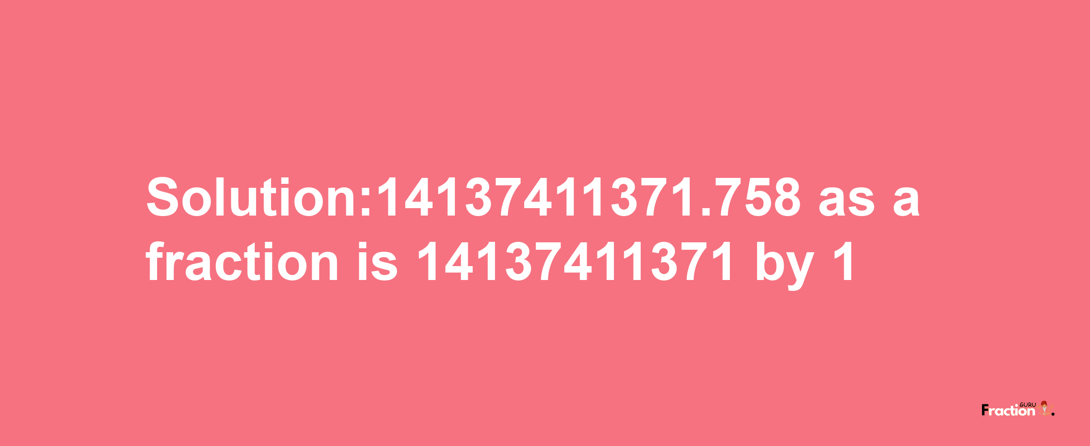 Solution:14137411371.758 as a fraction is 14137411371/1