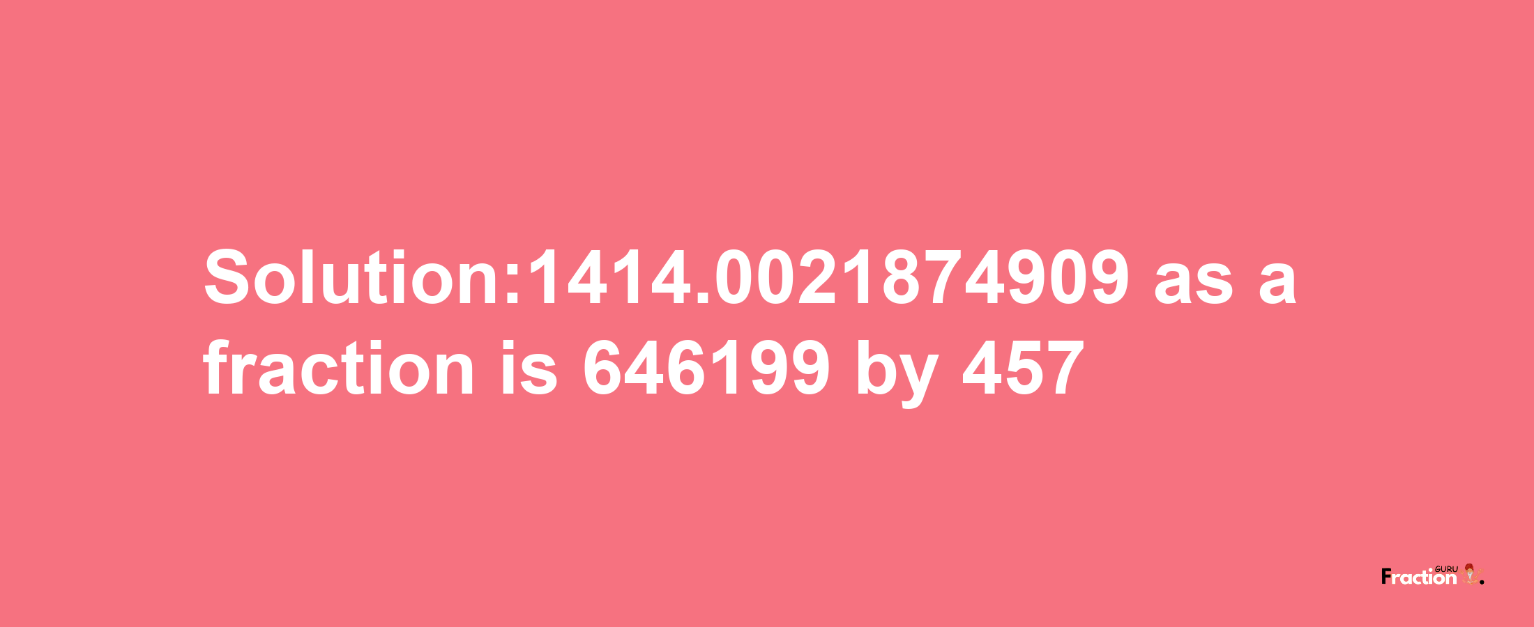 Solution:1414.0021874909 as a fraction is 646199/457