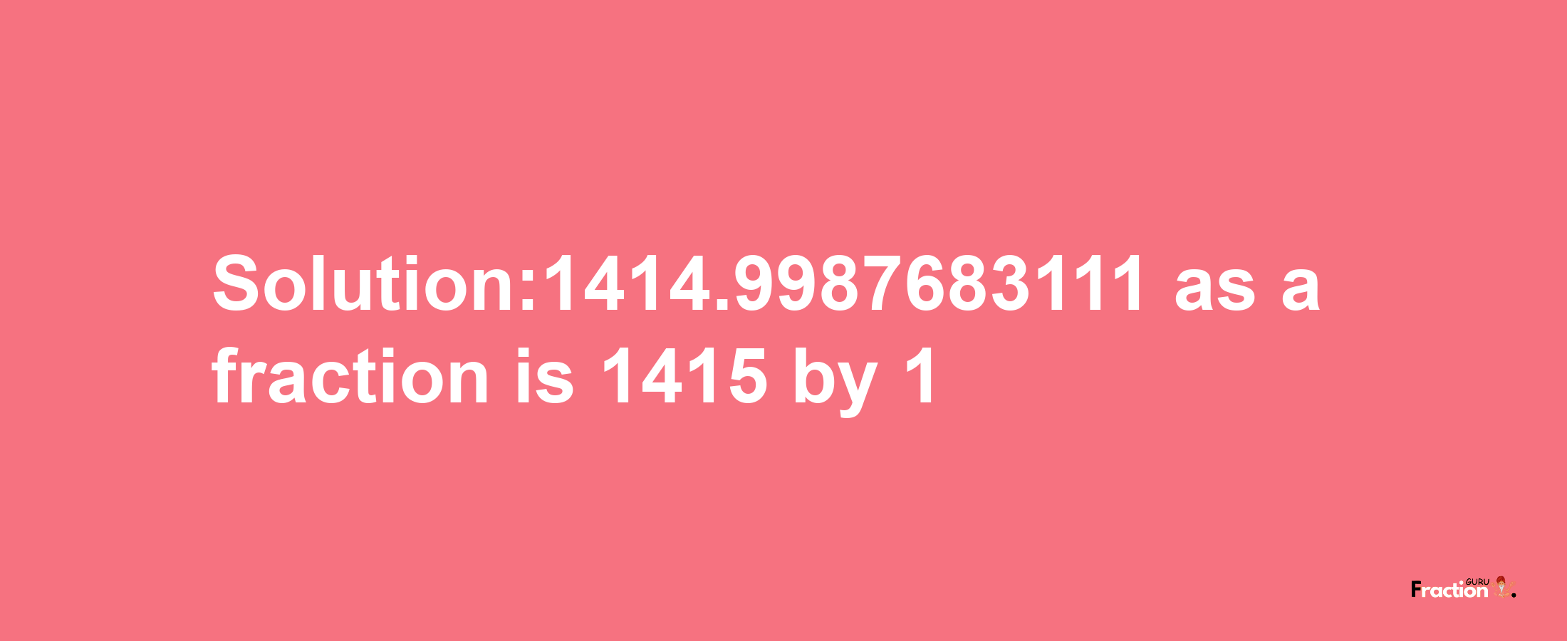 Solution:1414.9987683111 as a fraction is 1415/1