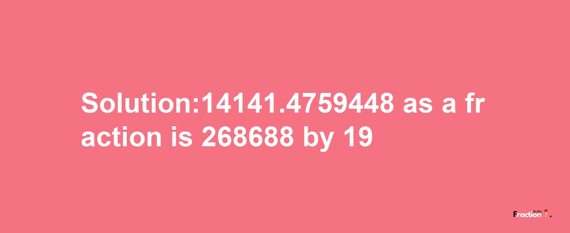 Solution:14141.4759448 as a fraction is 268688/19