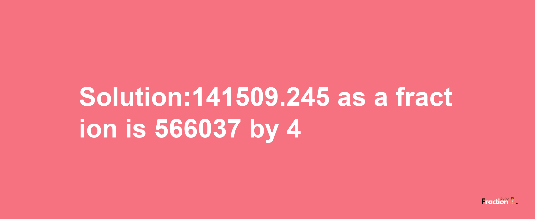 Solution:141509.245 as a fraction is 566037/4