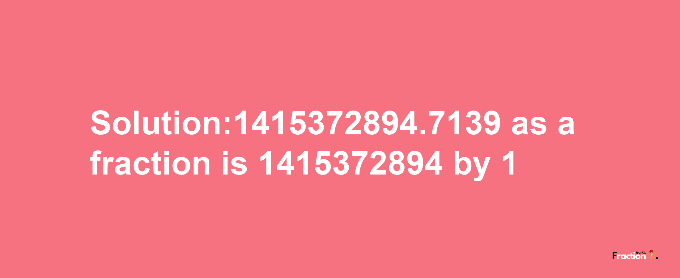 Solution:1415372894.7139 as a fraction is 1415372894/1