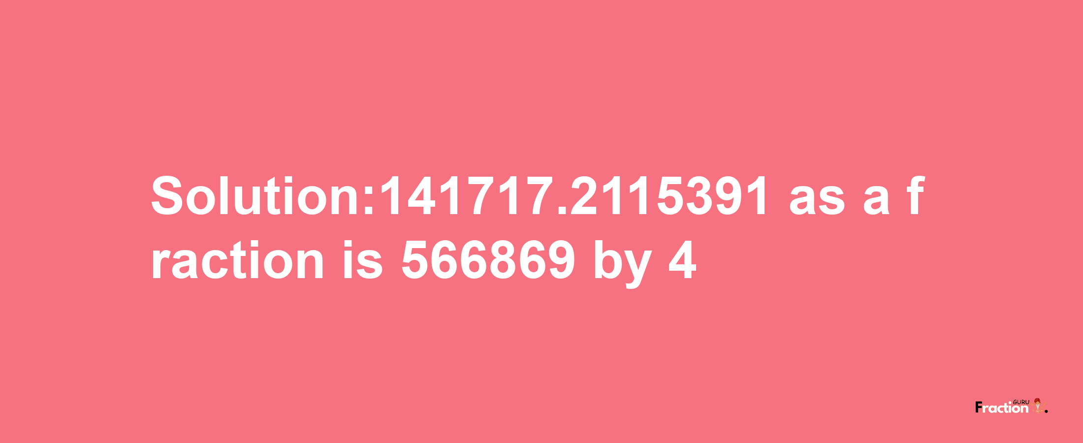 Solution:141717.2115391 as a fraction is 566869/4