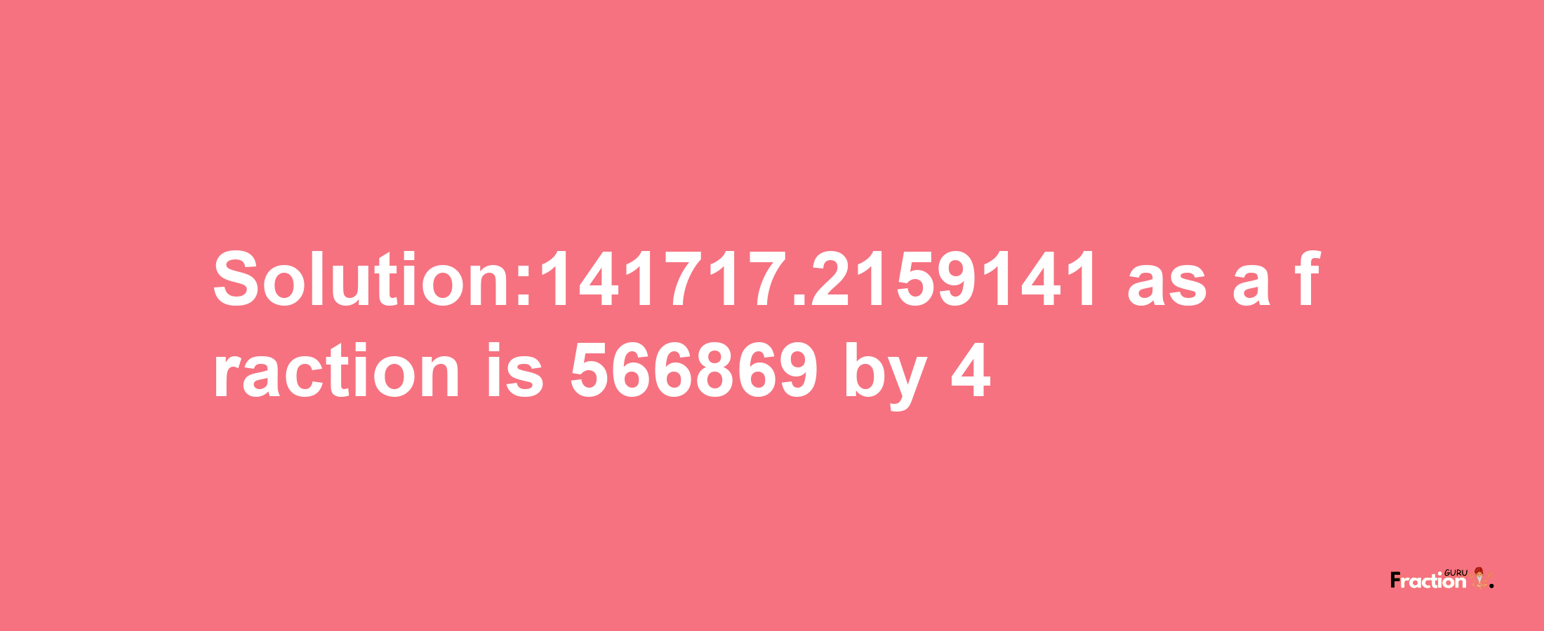 Solution:141717.2159141 as a fraction is 566869/4