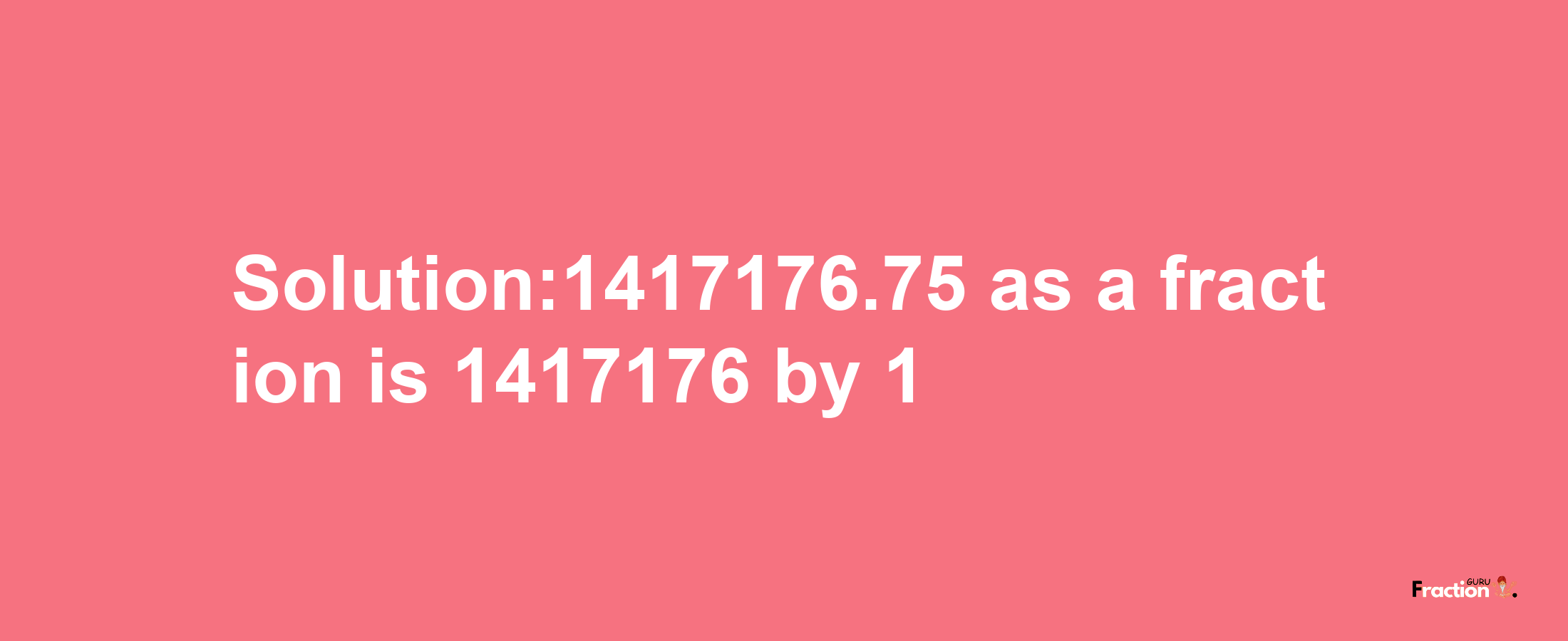 Solution:1417176.75 as a fraction is 1417176/1