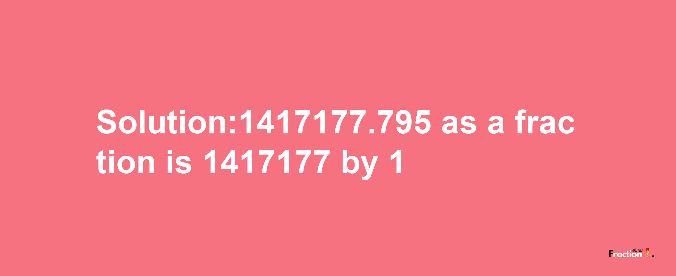 Solution:1417177.795 as a fraction is 1417177/1