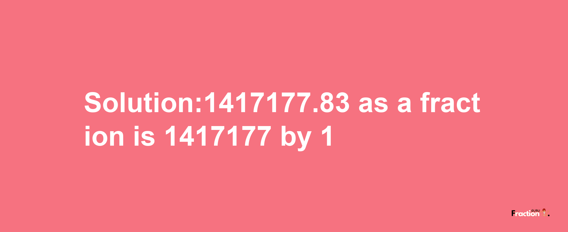 Solution:1417177.83 as a fraction is 1417177/1