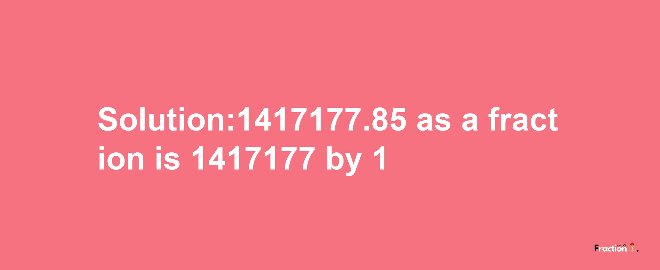 Solution:1417177.85 as a fraction is 1417177/1