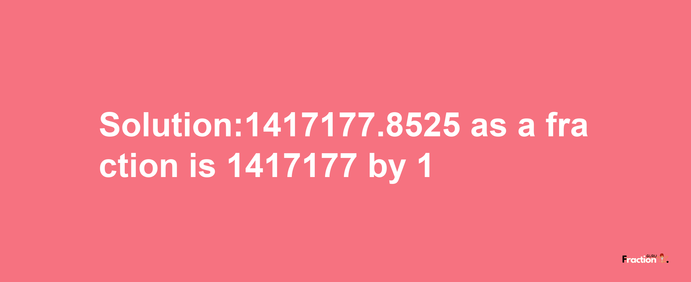 Solution:1417177.8525 as a fraction is 1417177/1