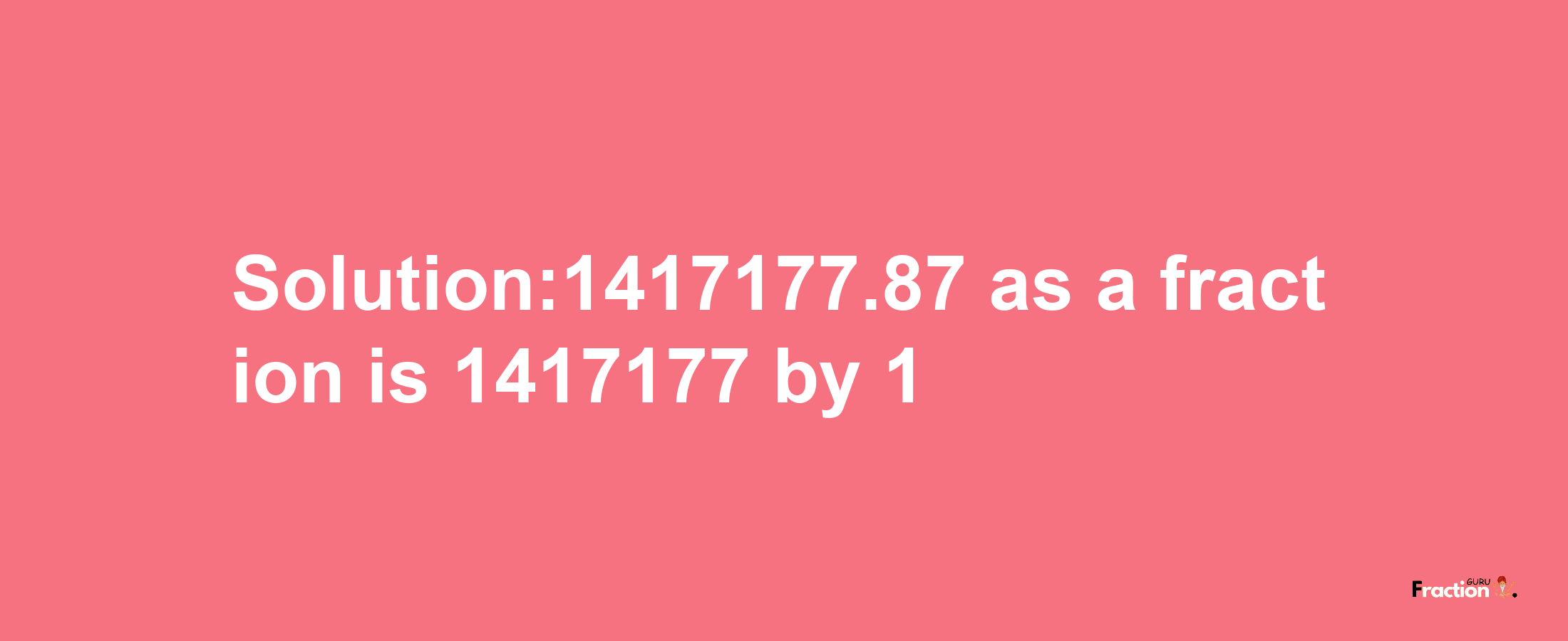 Solution:1417177.87 as a fraction is 1417177/1