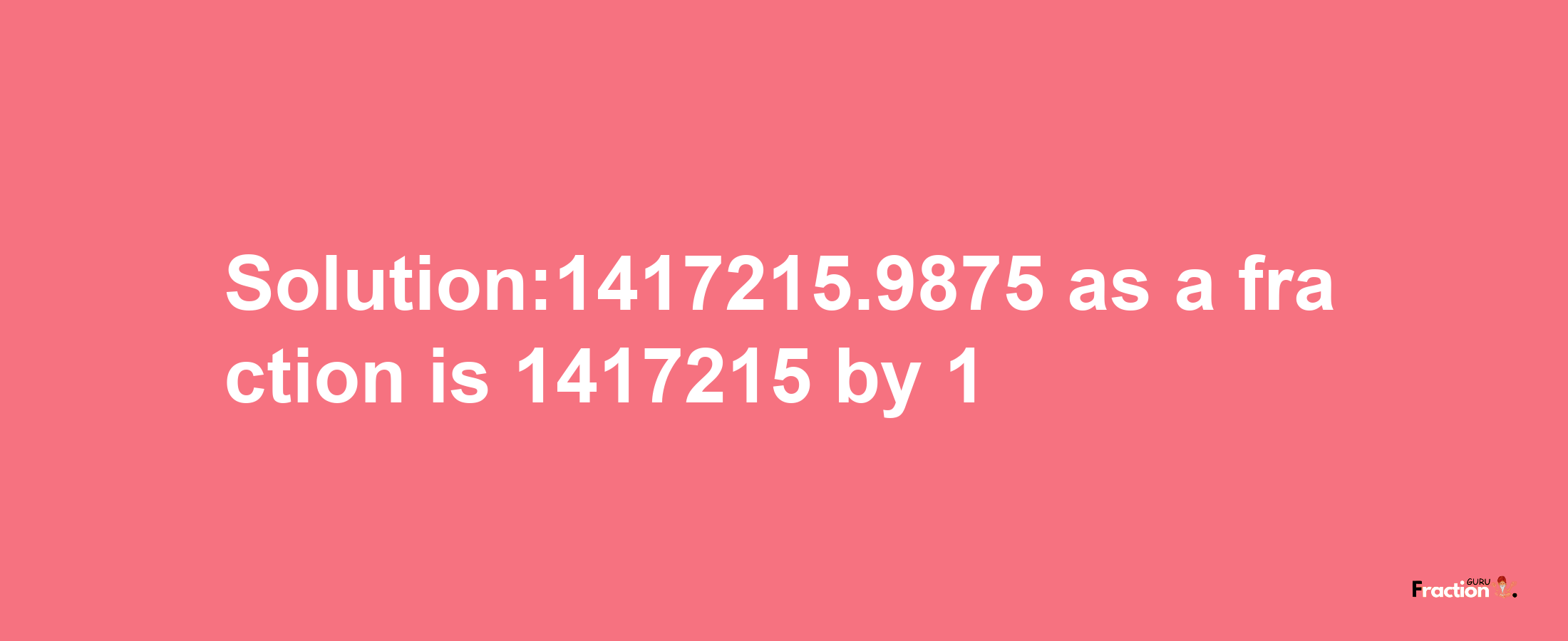 Solution:1417215.9875 as a fraction is 1417215/1