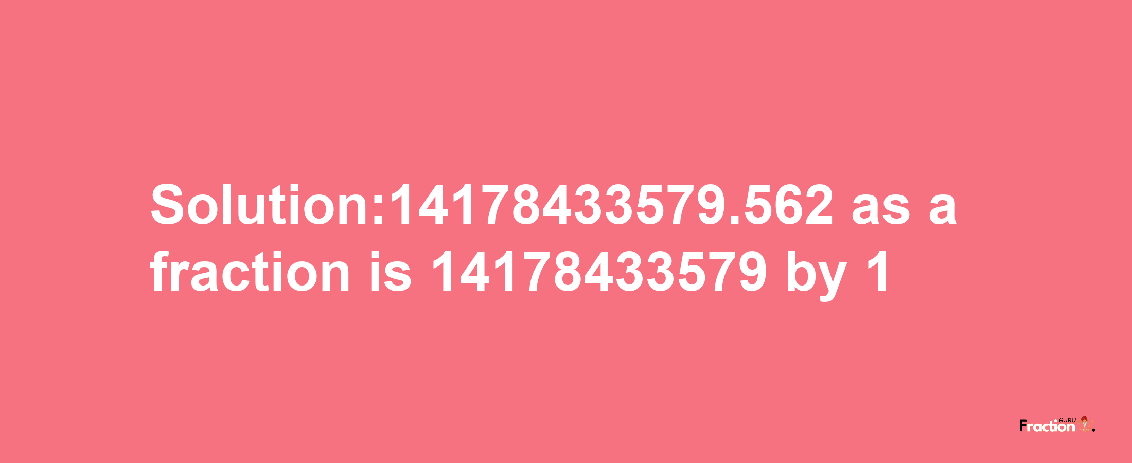 Solution:14178433579.562 as a fraction is 14178433579/1