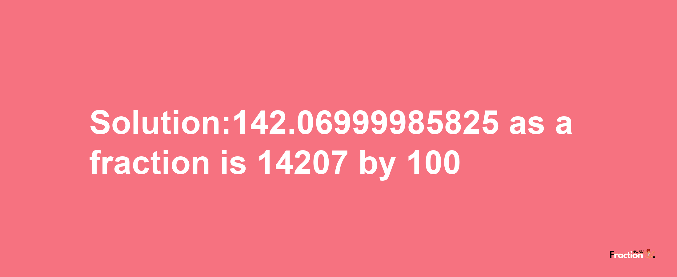 Solution:142.06999985825 as a fraction is 14207/100