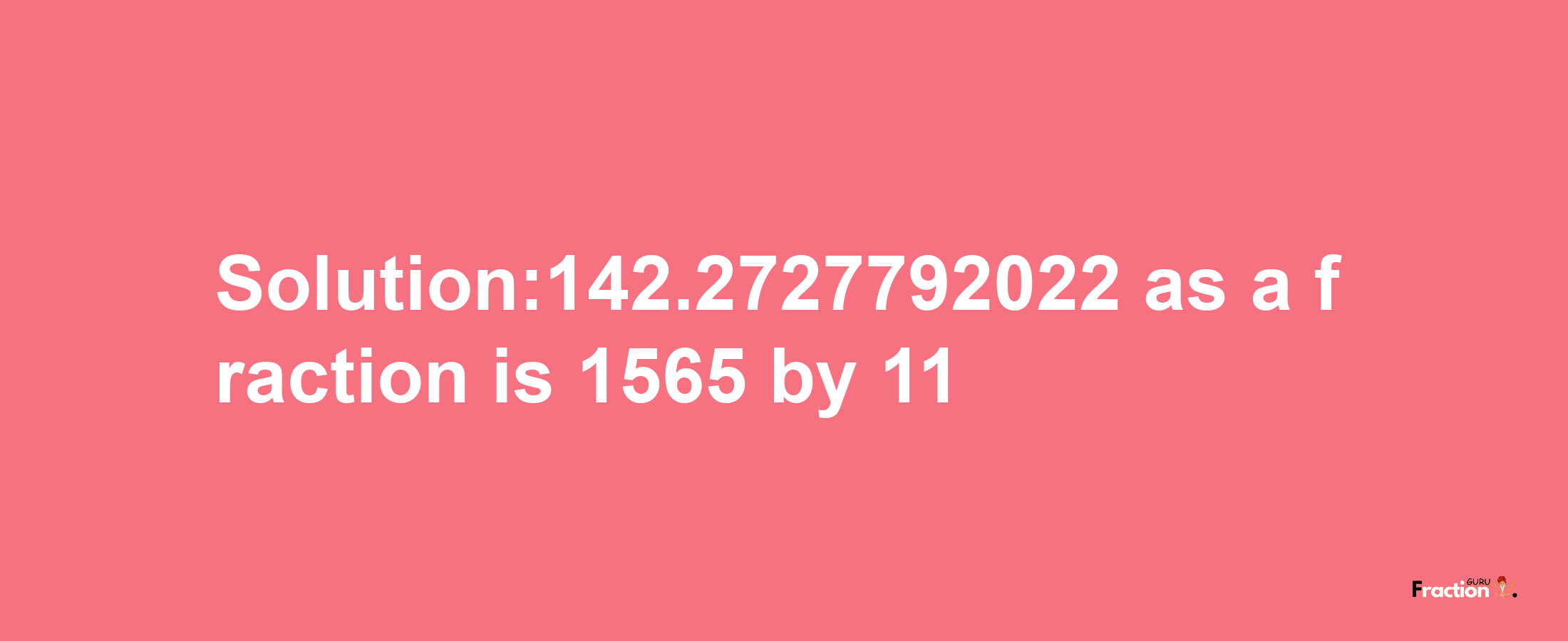 Solution:142.2727792022 as a fraction is 1565/11