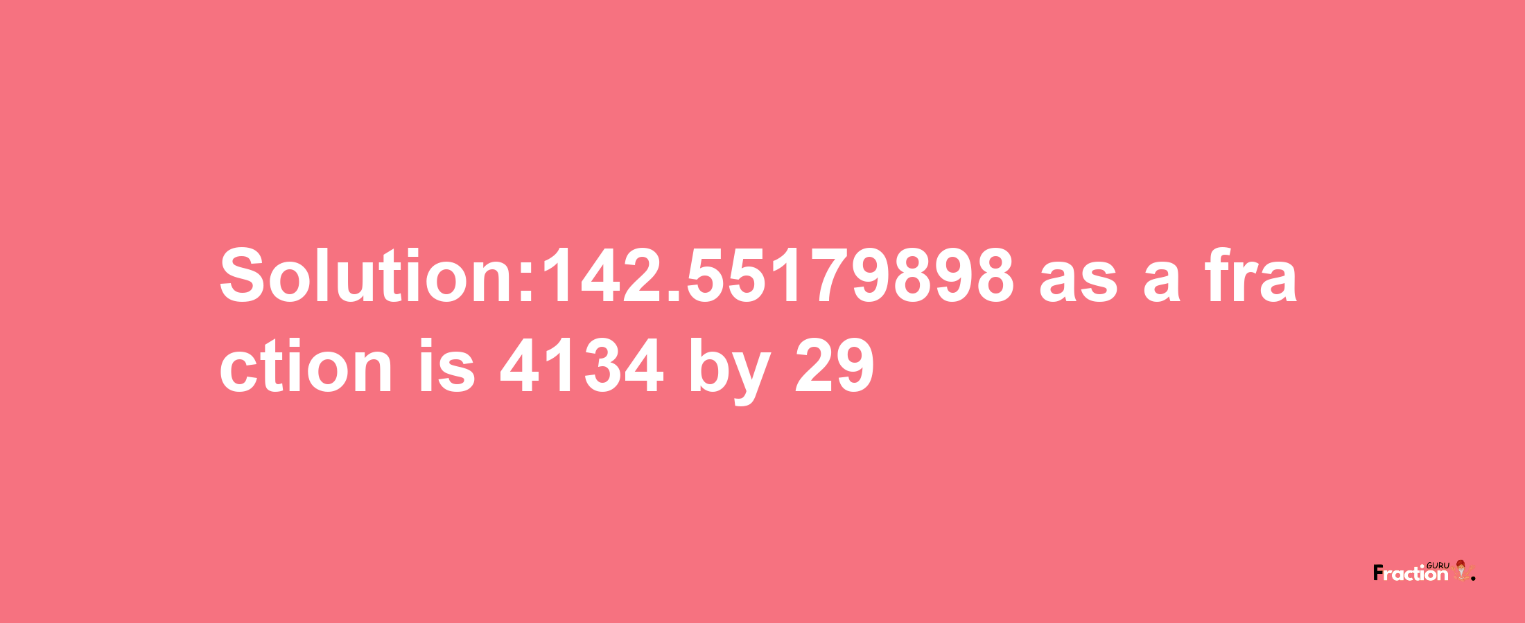 Solution:142.55179898 as a fraction is 4134/29