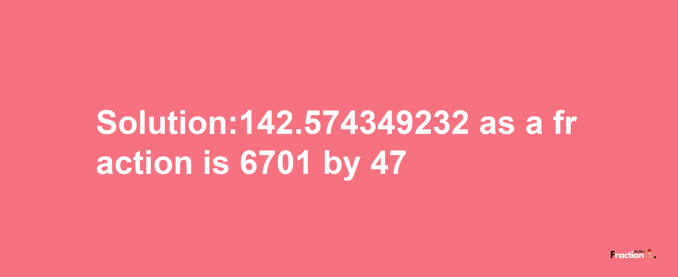 Solution:142.574349232 as a fraction is 6701/47