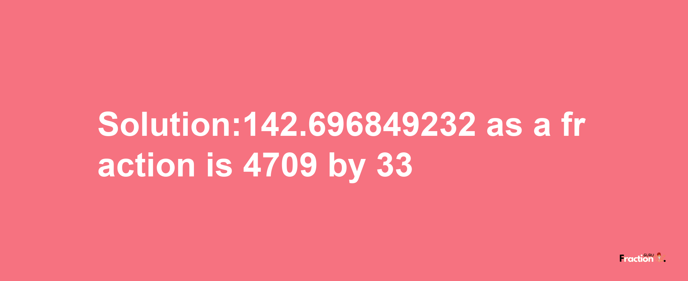 Solution:142.696849232 as a fraction is 4709/33