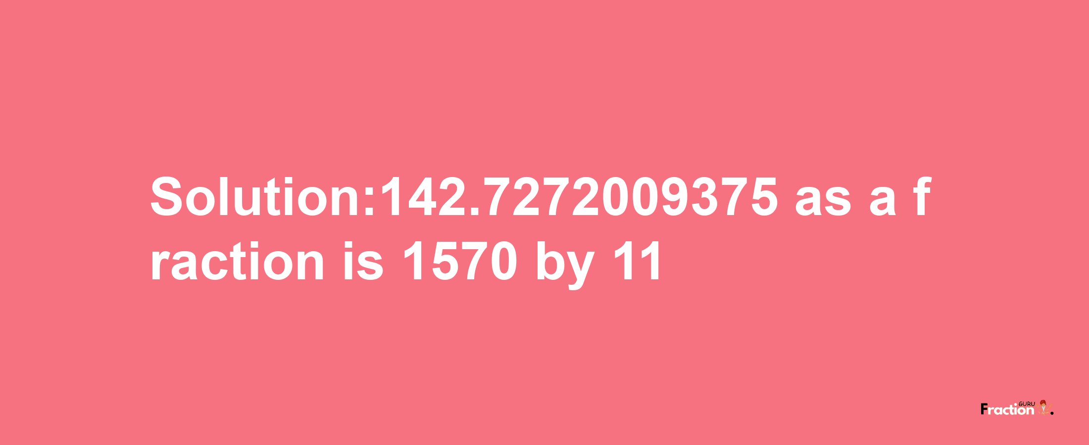 Solution:142.7272009375 as a fraction is 1570/11