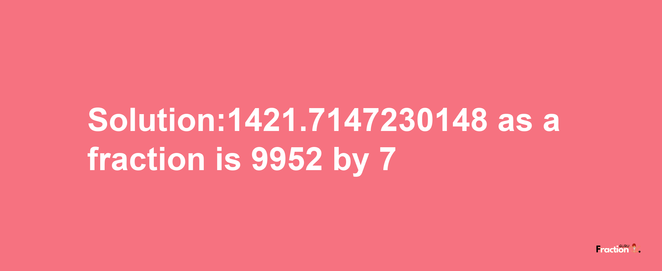 Solution:1421.7147230148 as a fraction is 9952/7