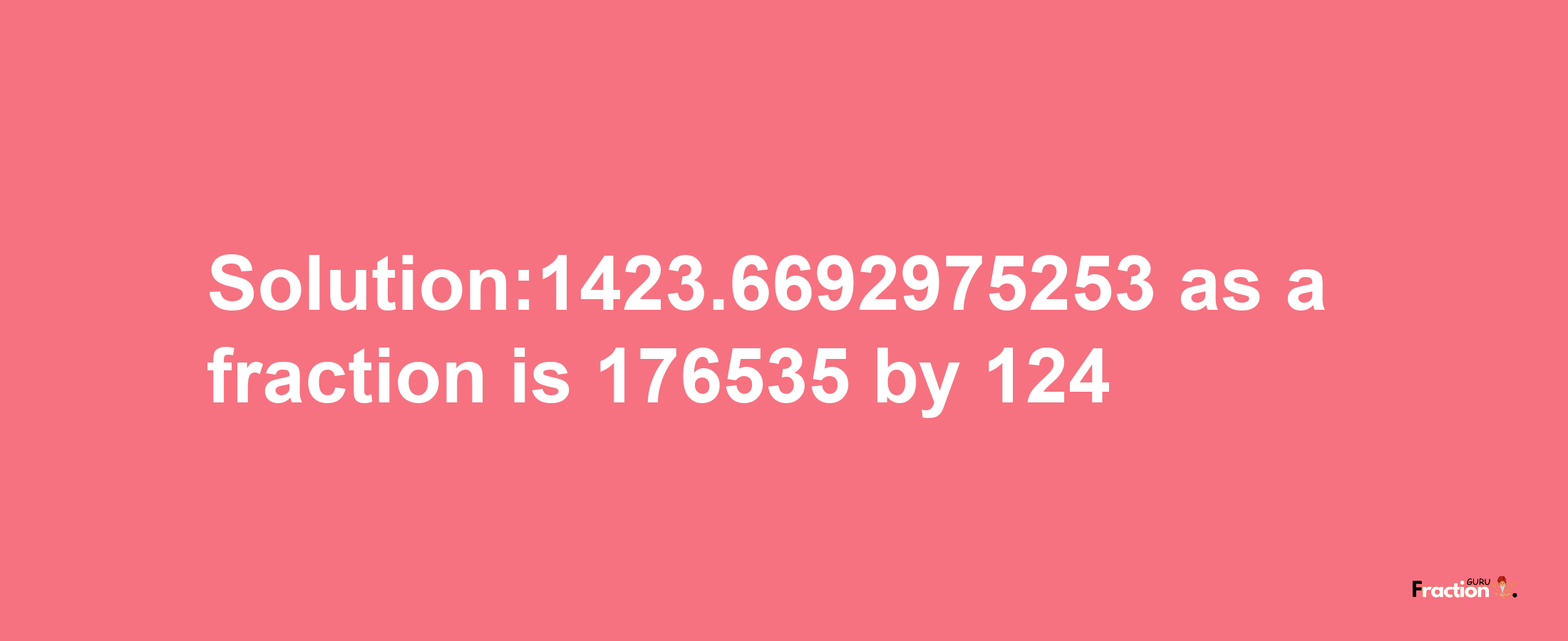 Solution:1423.6692975253 as a fraction is 176535/124