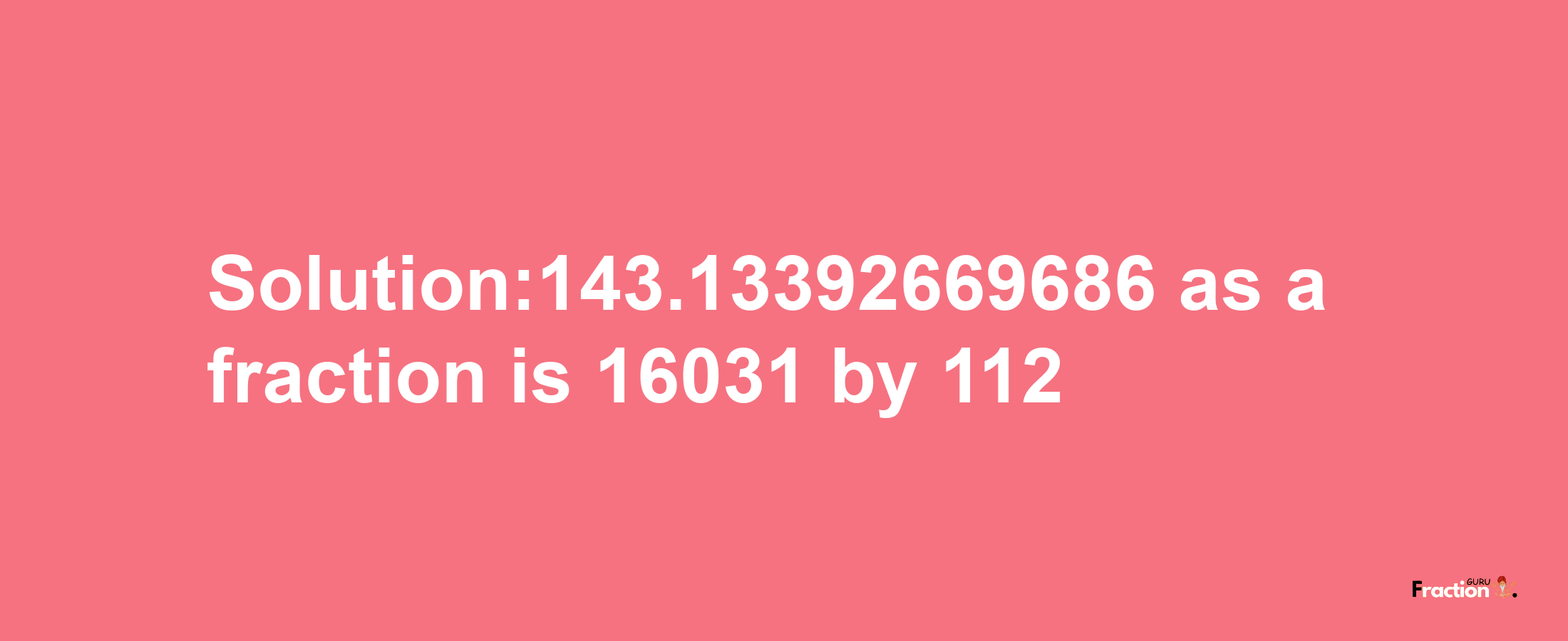 Solution:143.13392669686 as a fraction is 16031/112