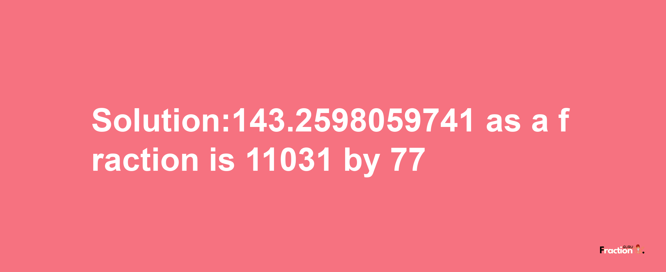 Solution:143.2598059741 as a fraction is 11031/77