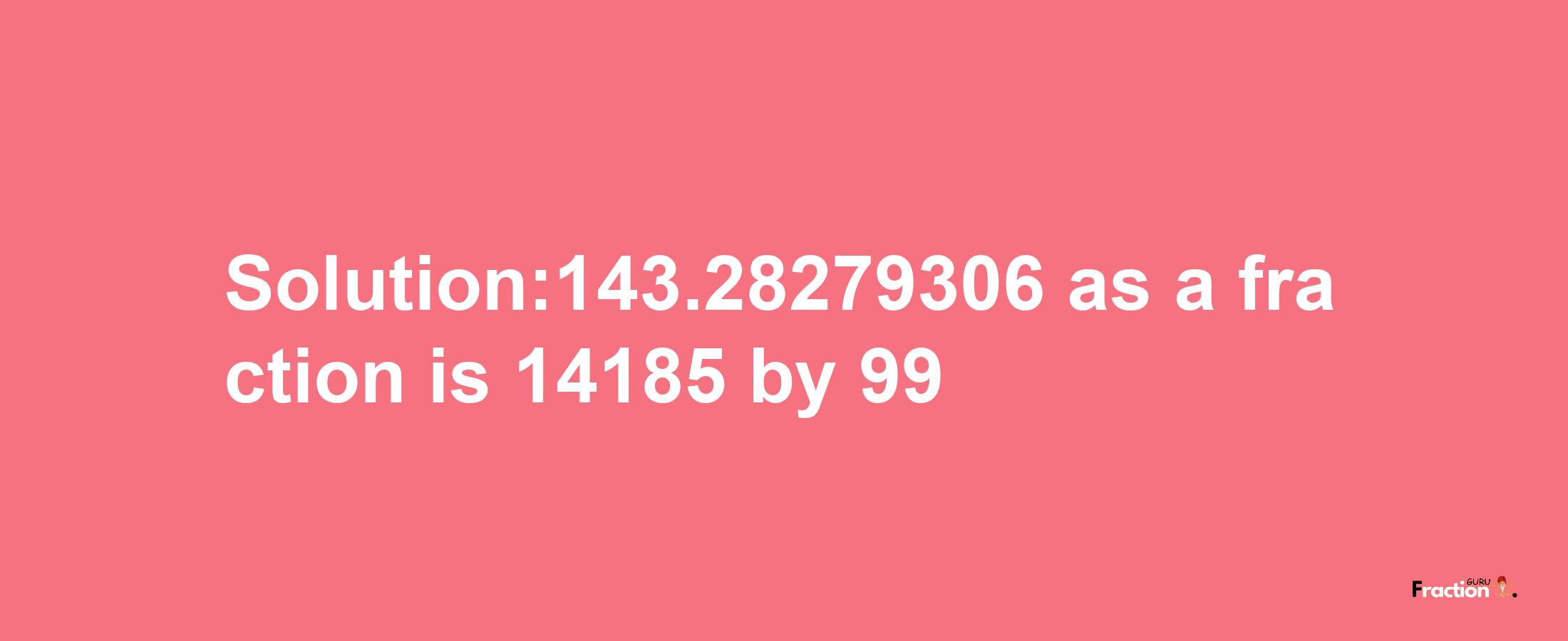 Solution:143.28279306 as a fraction is 14185/99