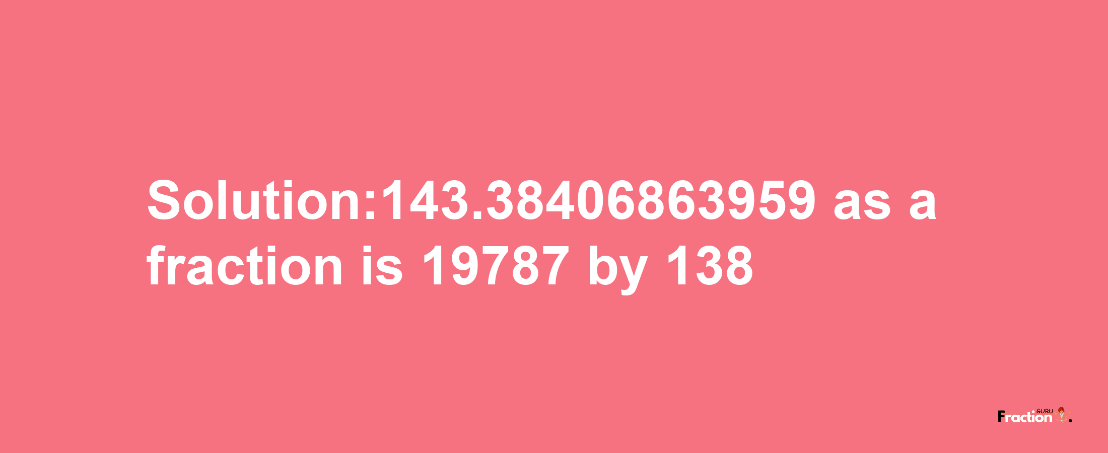 Solution:143.38406863959 as a fraction is 19787/138