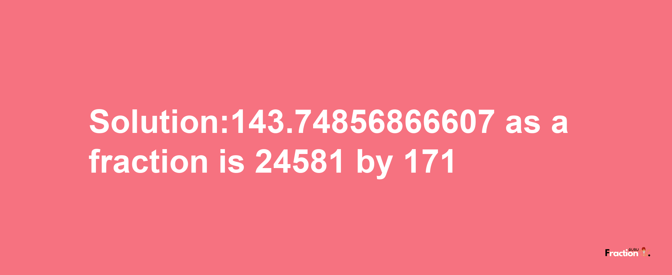 Solution:143.74856866607 as a fraction is 24581/171