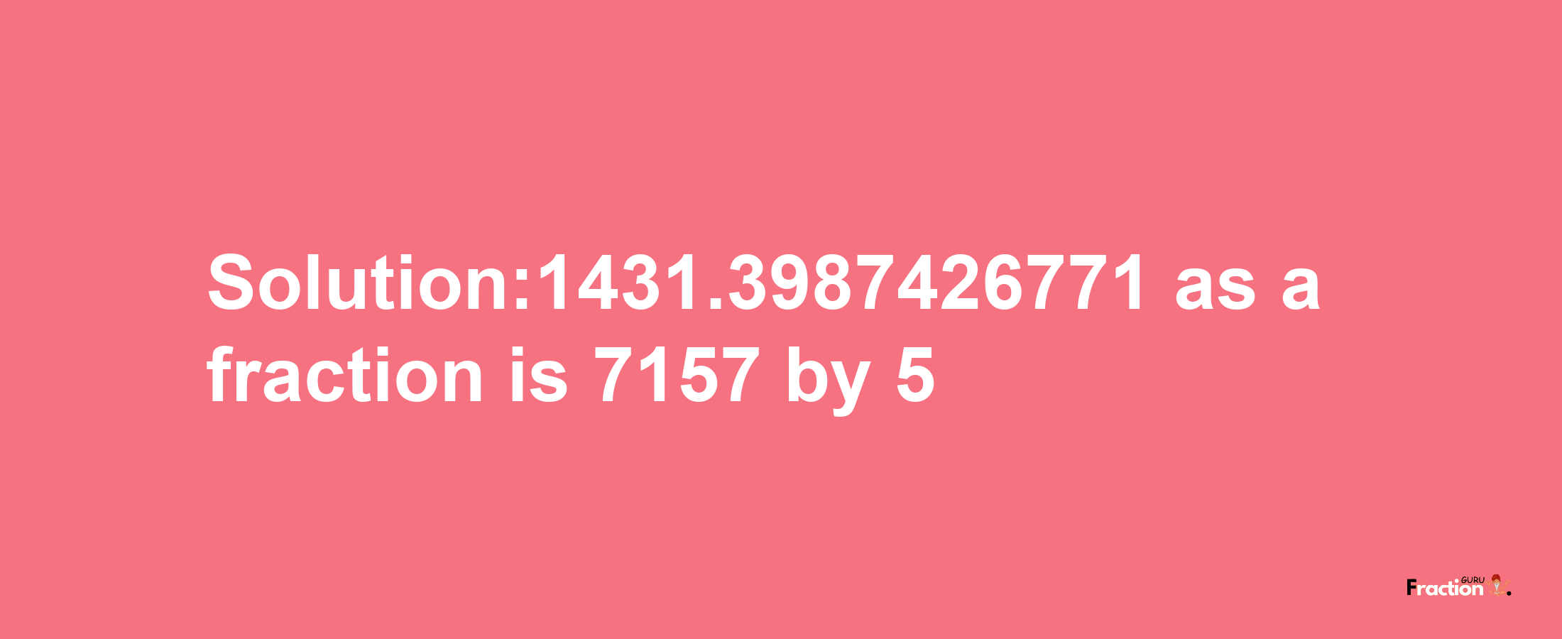 Solution:1431.3987426771 as a fraction is 7157/5