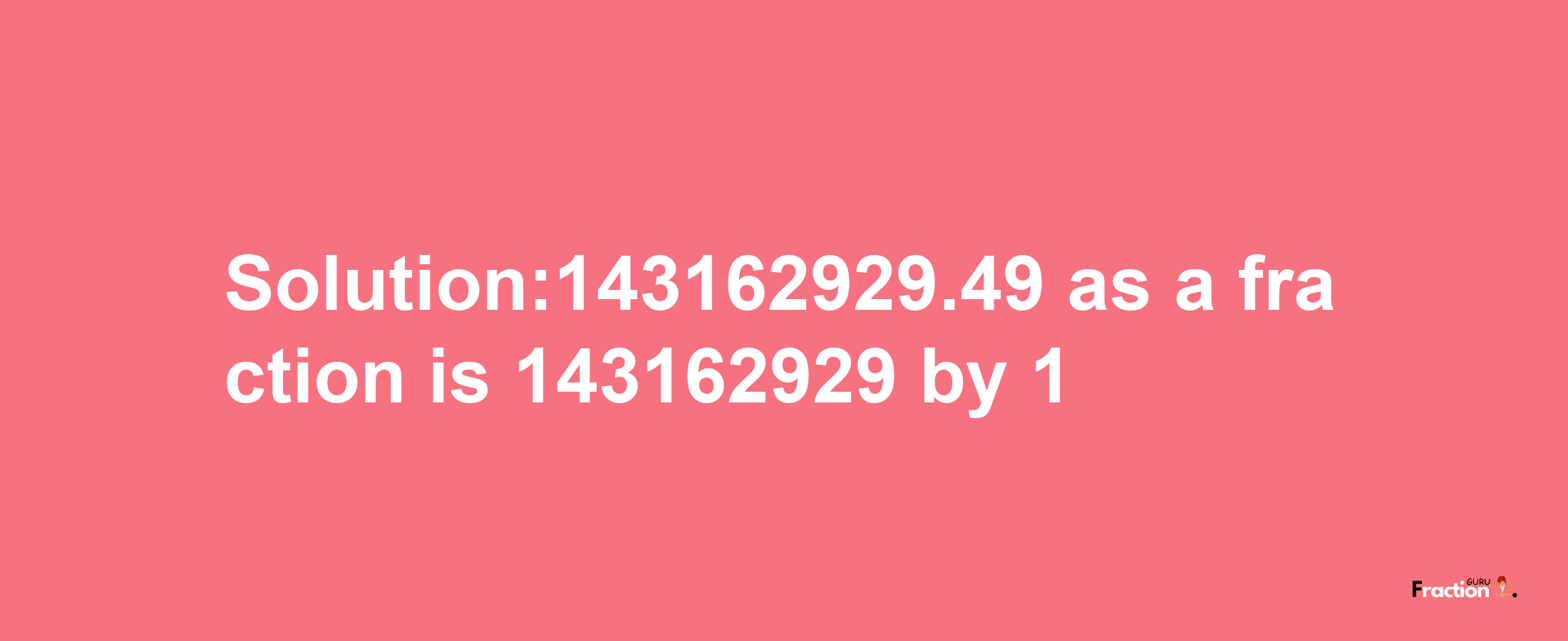 Solution:143162929.49 as a fraction is 143162929/1