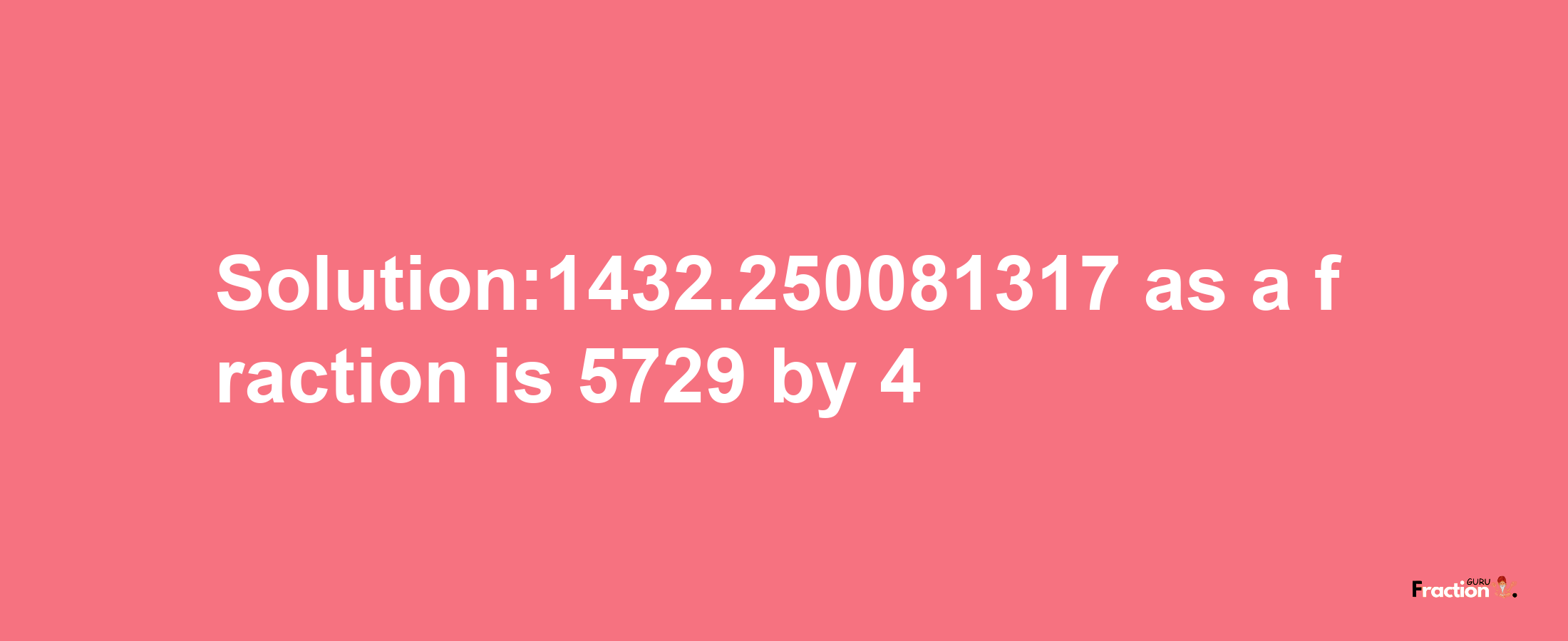 Solution:1432.250081317 as a fraction is 5729/4