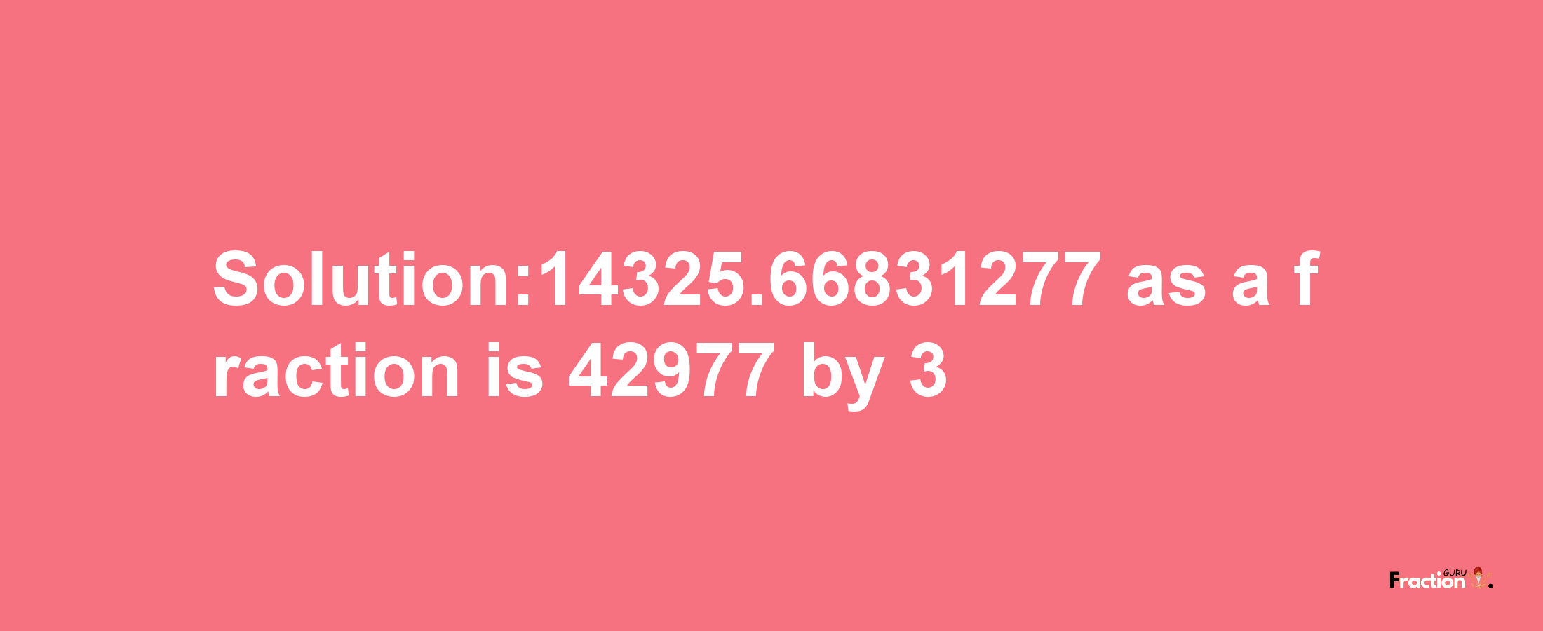 Solution:14325.66831277 as a fraction is 42977/3