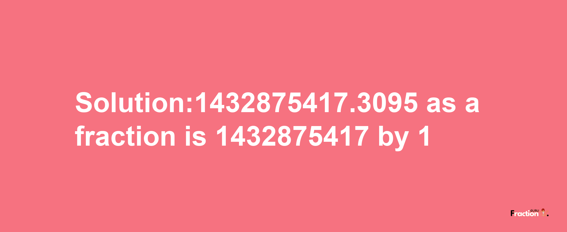 Solution:1432875417.3095 as a fraction is 1432875417/1