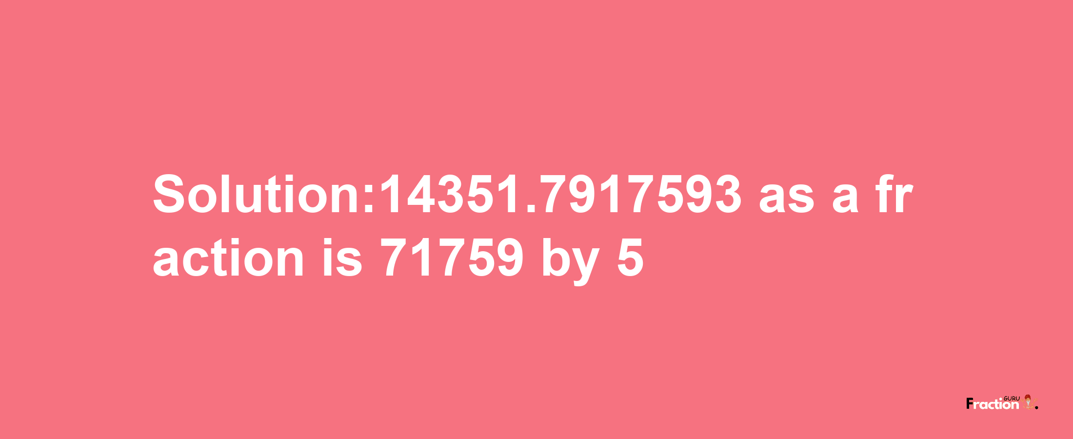 Solution:14351.7917593 as a fraction is 71759/5