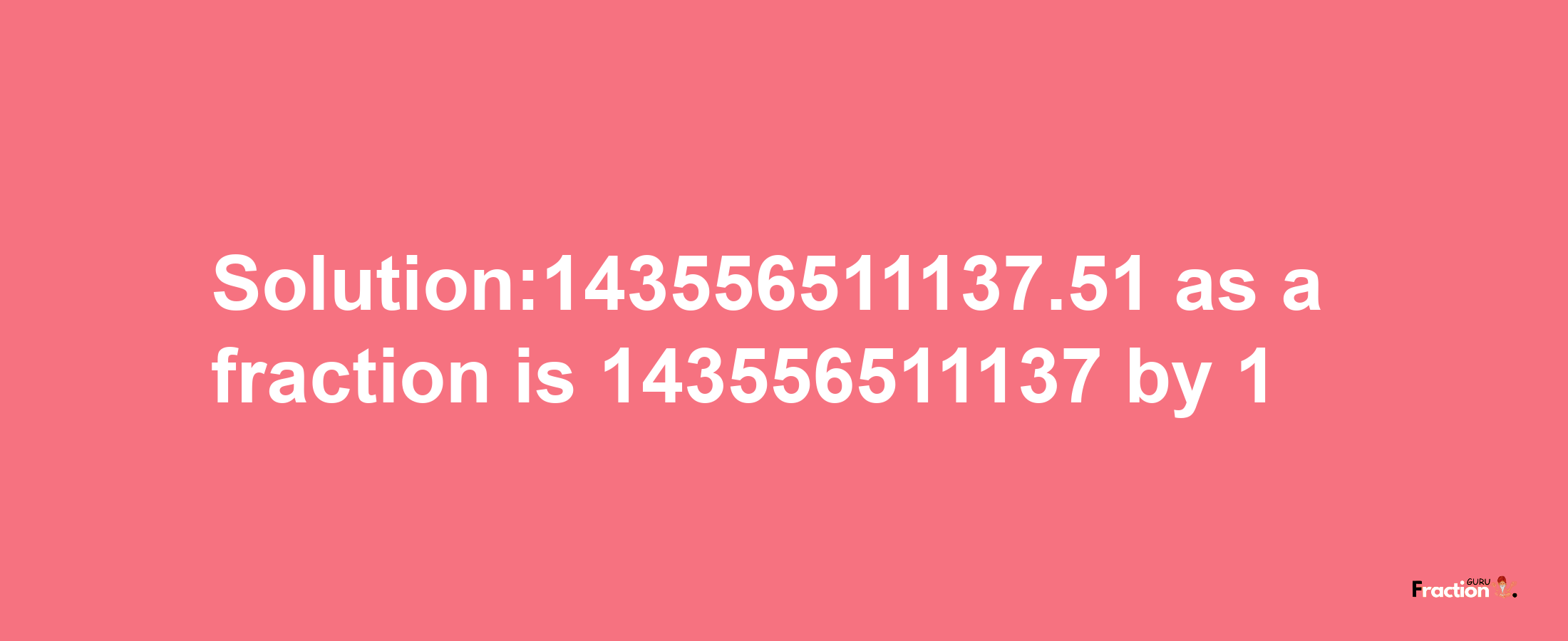 Solution:143556511137.51 as a fraction is 143556511137/1