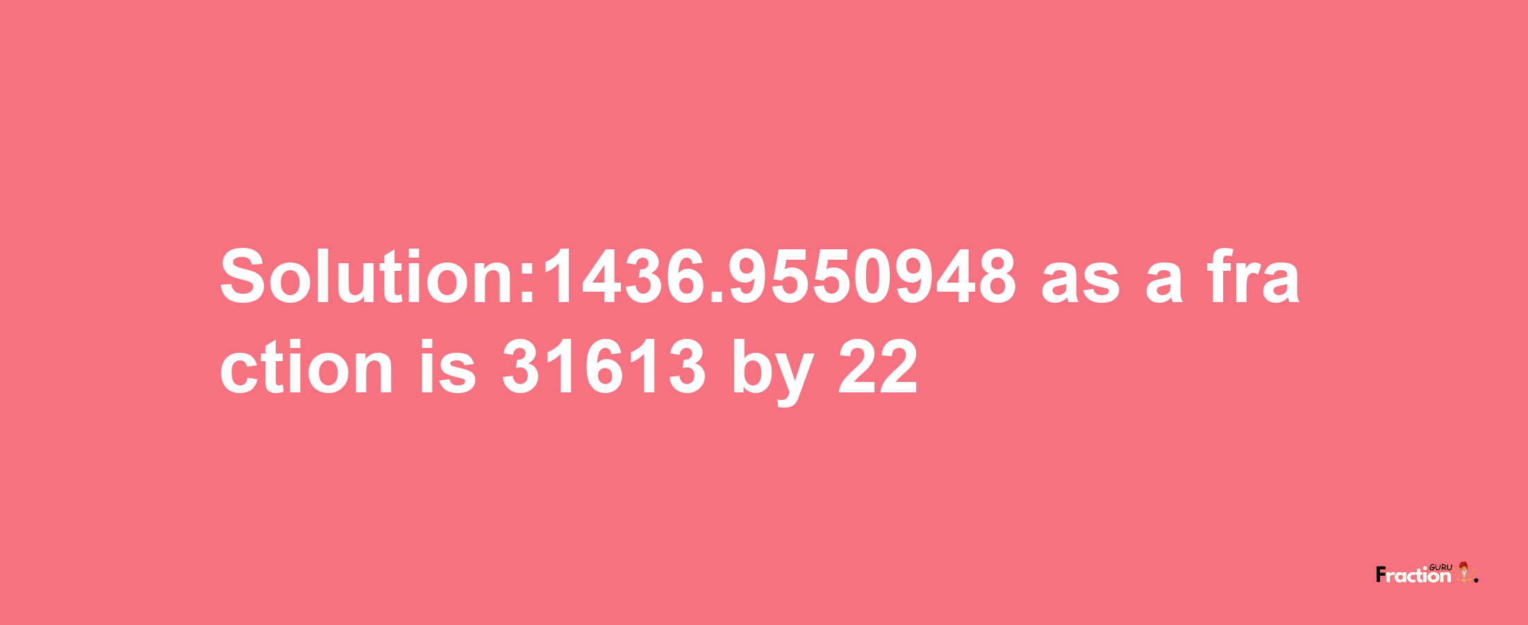 Solution:1436.9550948 as a fraction is 31613/22