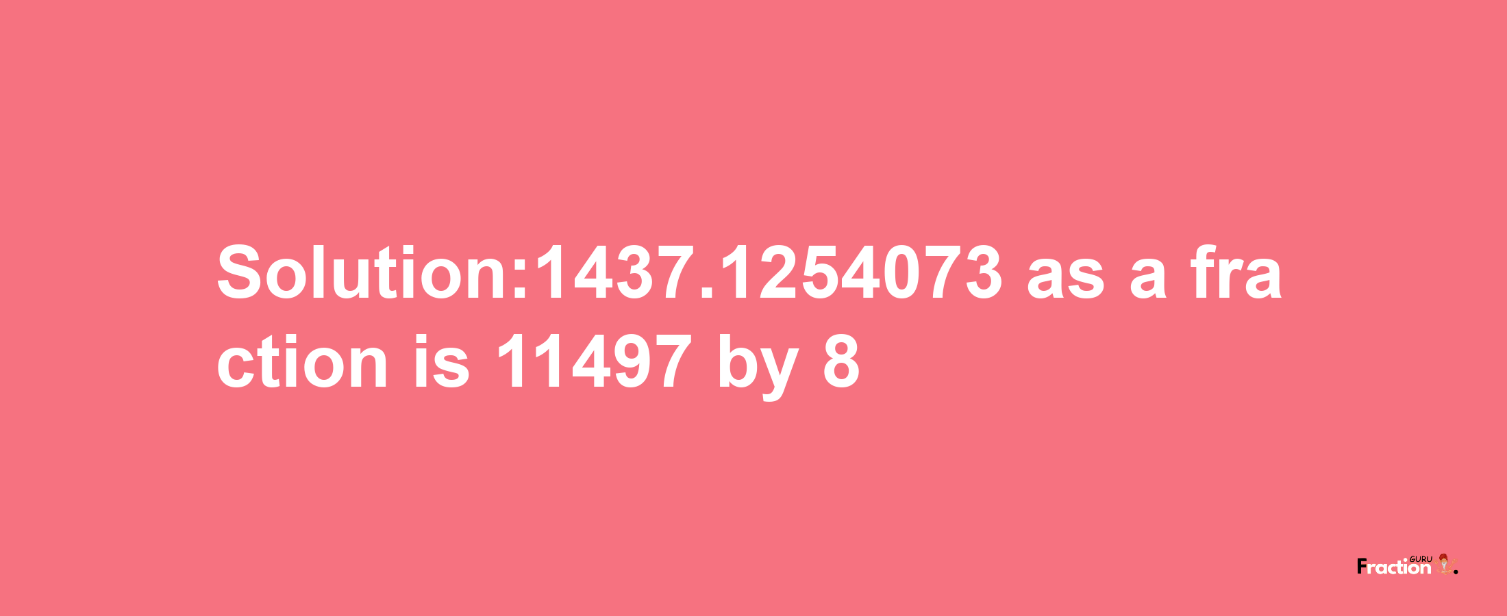 Solution:1437.1254073 as a fraction is 11497/8