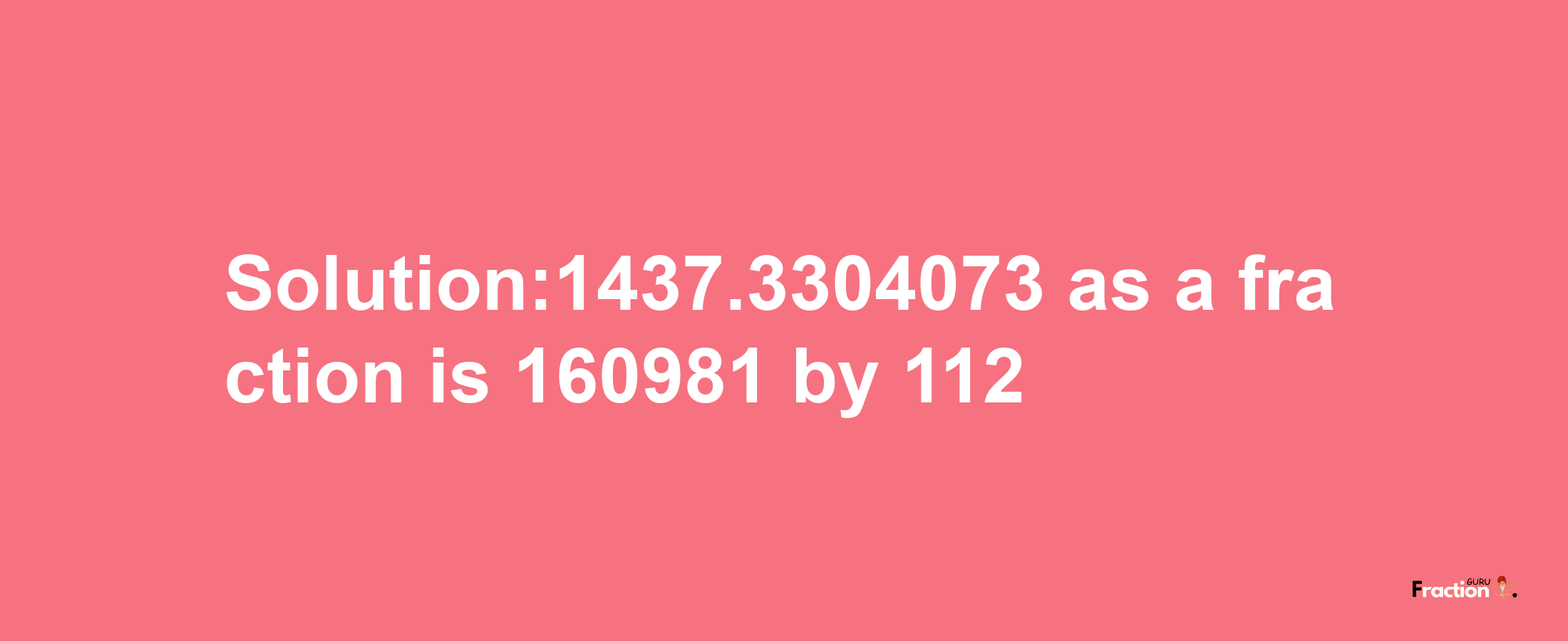 Solution:1437.3304073 as a fraction is 160981/112