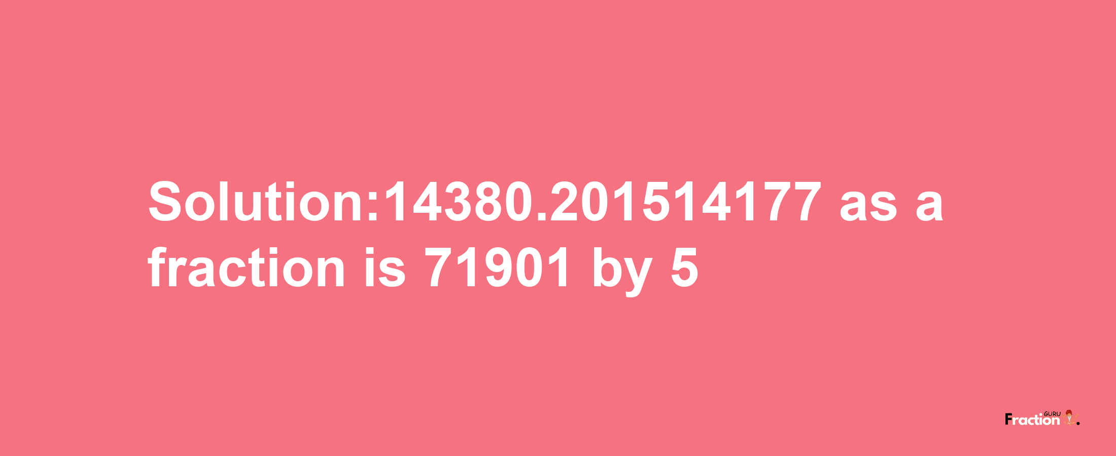 Solution:14380.201514177 as a fraction is 71901/5