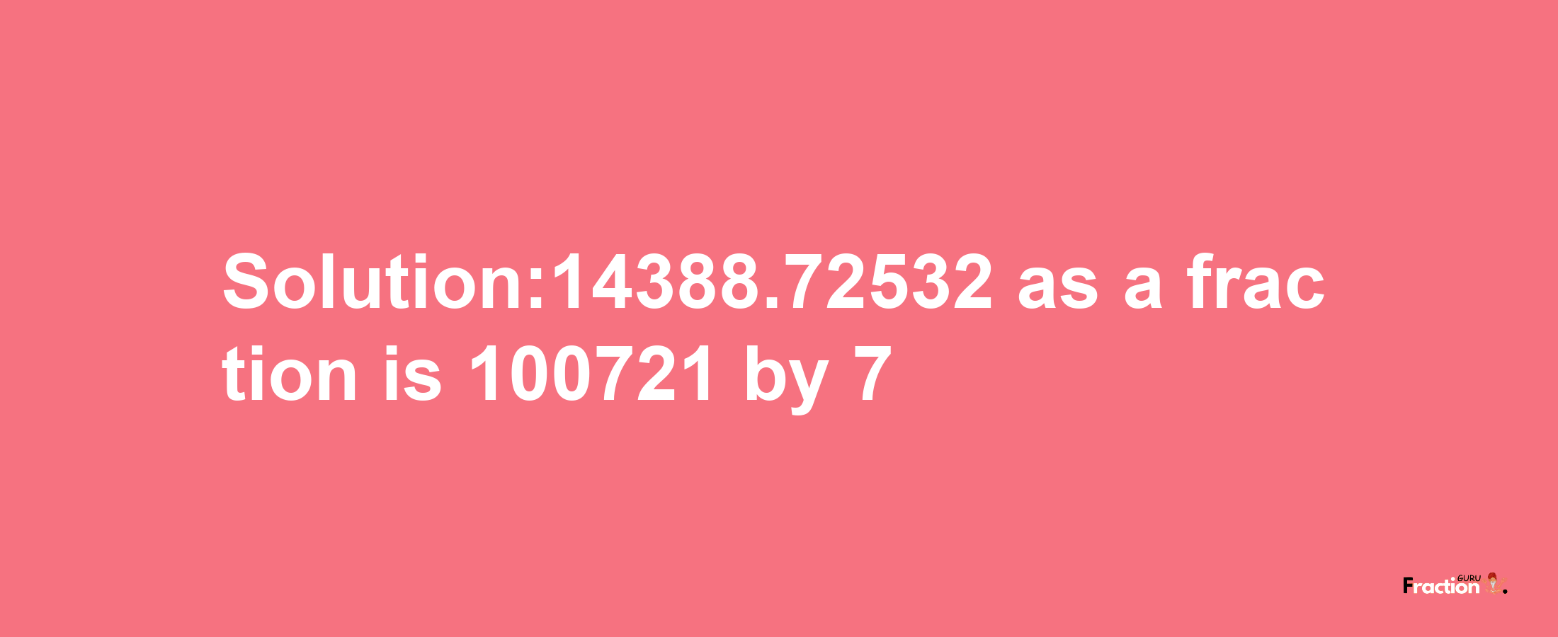 Solution:14388.72532 as a fraction is 100721/7