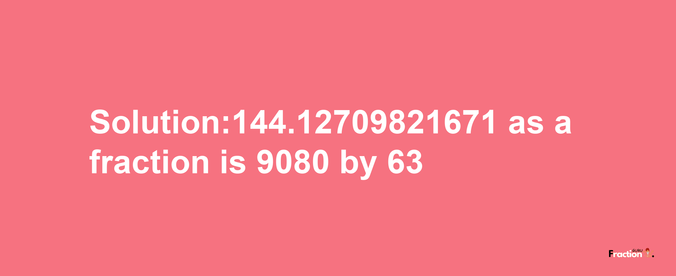 Solution:144.12709821671 as a fraction is 9080/63