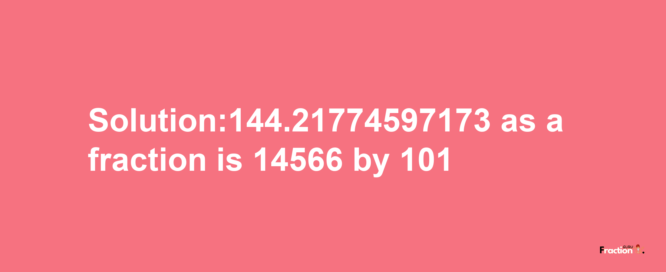 Solution:144.21774597173 as a fraction is 14566/101