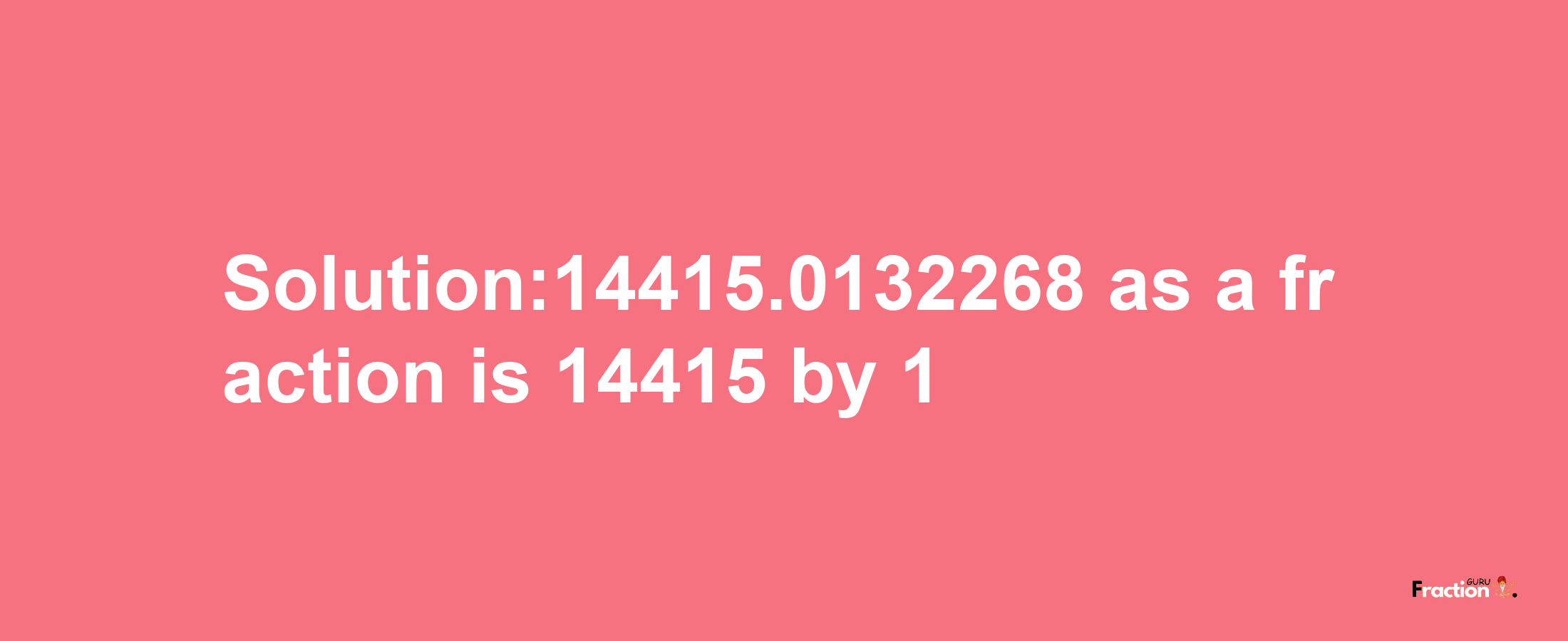 Solution:14415.0132268 as a fraction is 14415/1