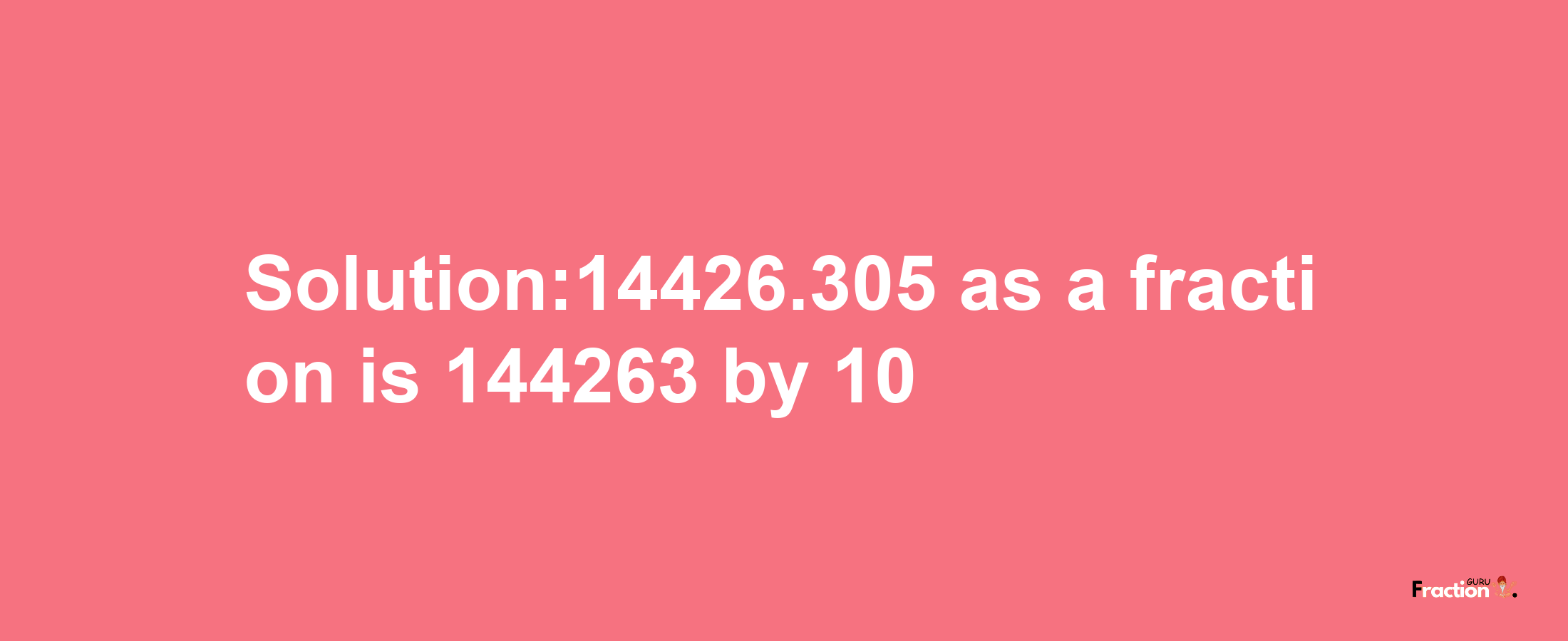 Solution:14426.305 as a fraction is 144263/10