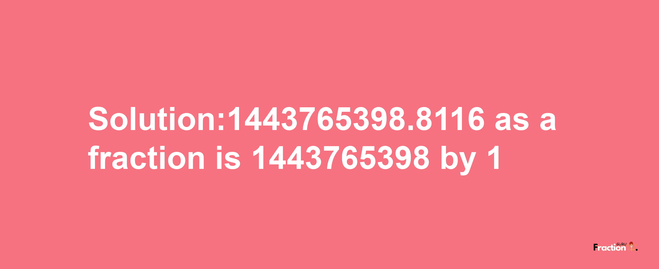 Solution:1443765398.8116 as a fraction is 1443765398/1