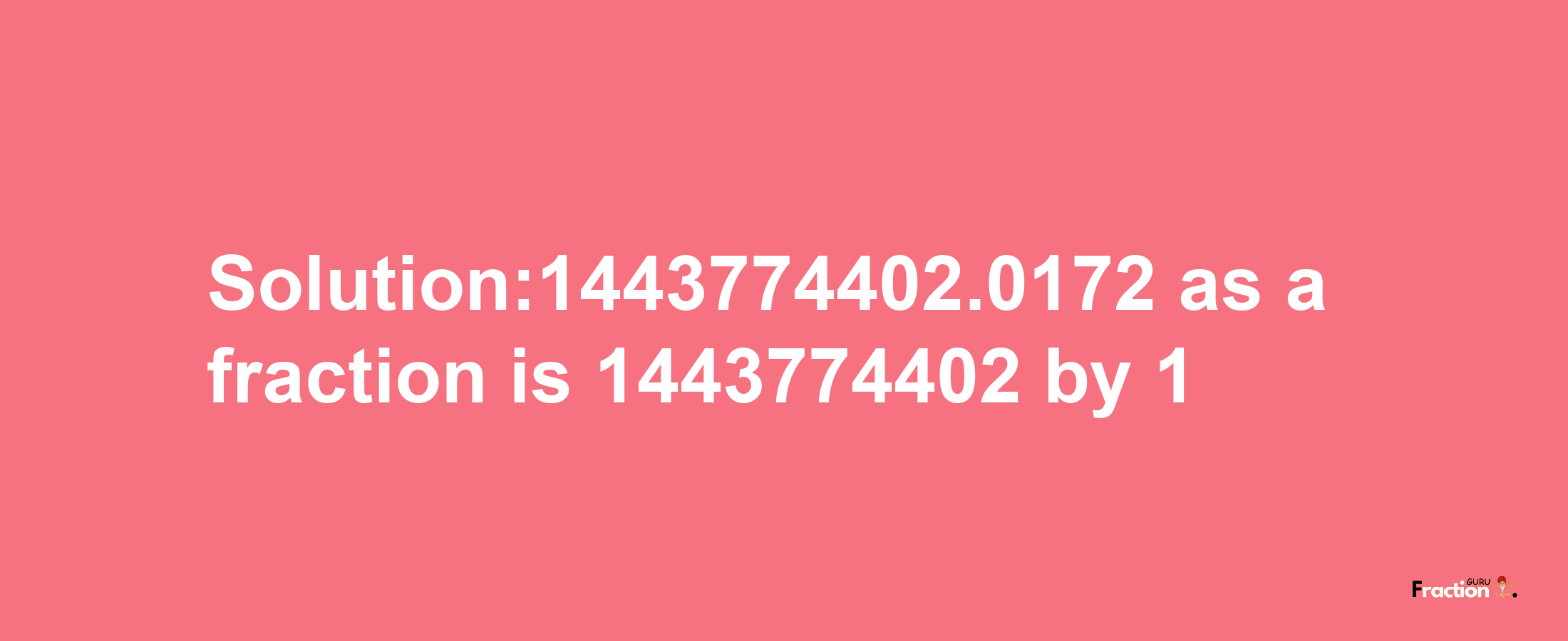 Solution:1443774402.0172 as a fraction is 1443774402/1