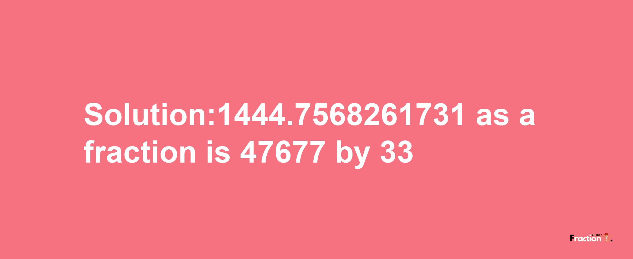 Solution:1444.7568261731 as a fraction is 47677/33