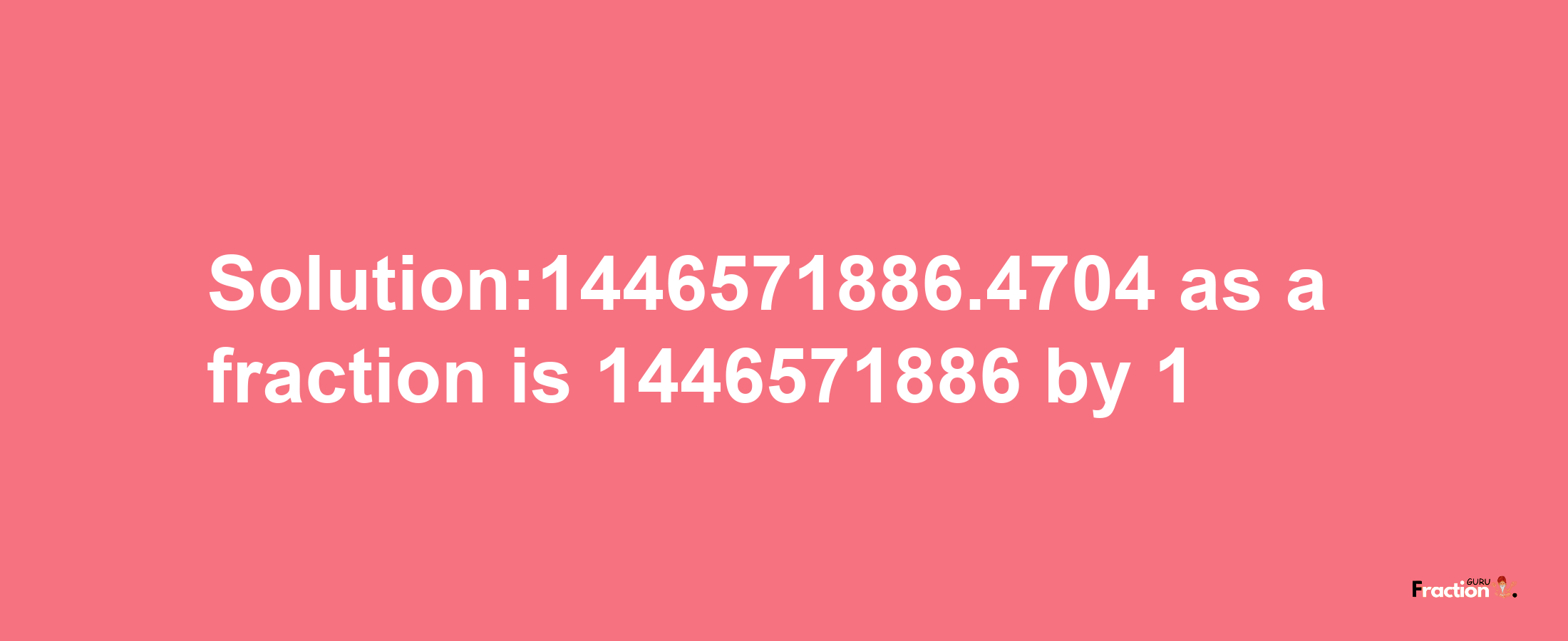 Solution:1446571886.4704 as a fraction is 1446571886/1